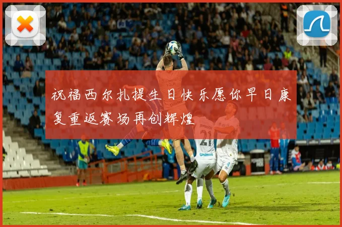 祝福西尔扎提生日快乐愿你早日康复重返赛场再创辉煌