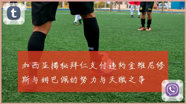 加西亚揭秘拜仁支付违约金维尼修斯与姆巴佩的努力与天赋之争
