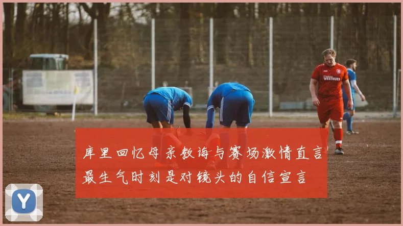 库里回忆母亲教诲与赛场激情直言最生气时刻是对镜头的自信宣言