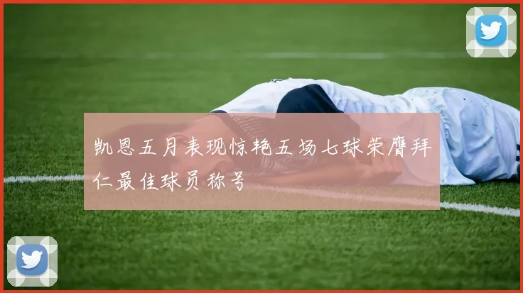 凯恩五月表现惊艳五场七球荣膺拜仁最佳球员称号