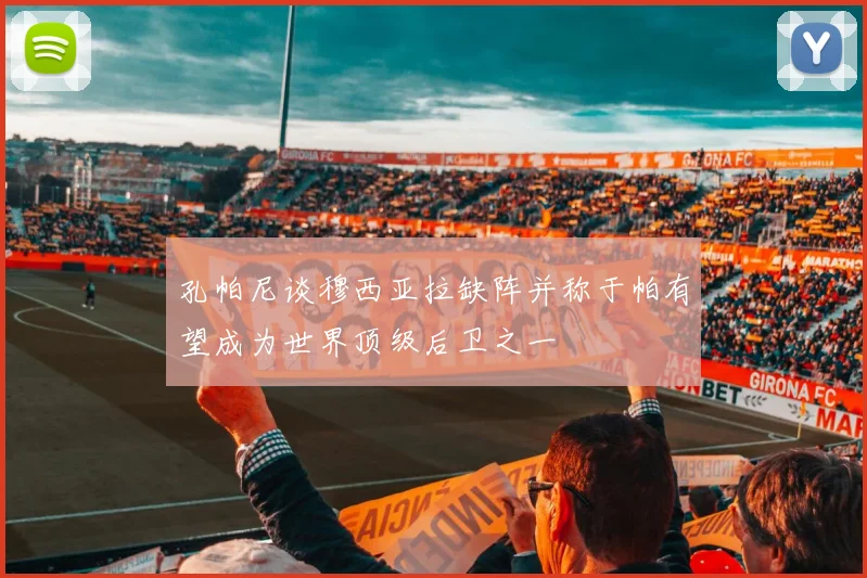 孔帕尼谈穆西亚拉缺阵并称于帕有望成为世界顶级后卫之一