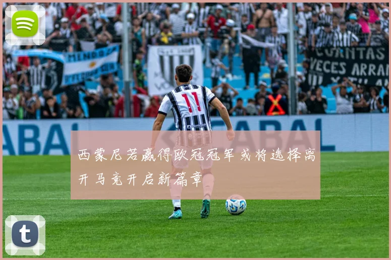 西蒙尼若赢得欧冠冠军或将选择离开马竞开启新篇章