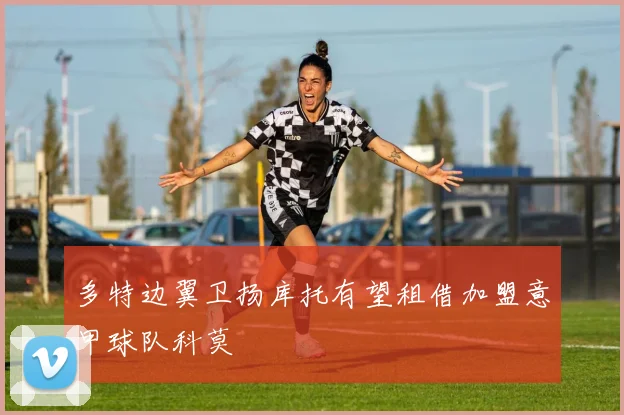 多特边翼卫扬库托有望租借加盟意甲球队科莫