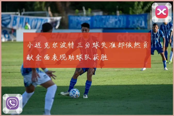 小迈克尔波特三分球失准却依然贡献全面表现助球队获胜