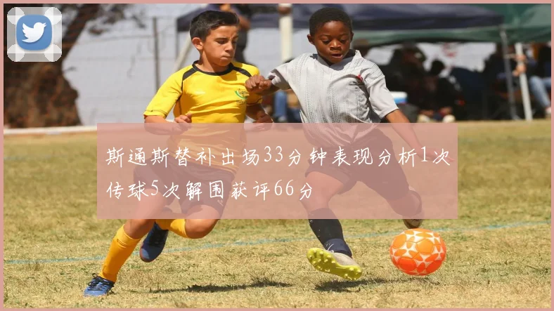 斯通斯替补出场33分钟表现分析1次传球5次解围获评66分