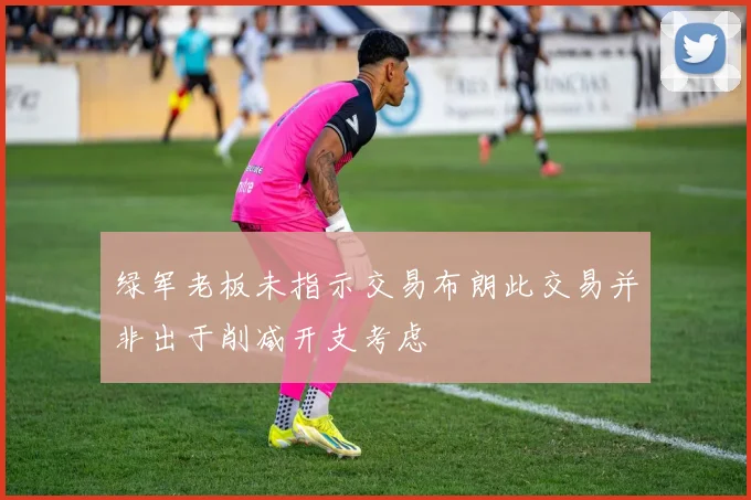 绿军老板未指示交易布朗此交易并非出于削减开支考虑