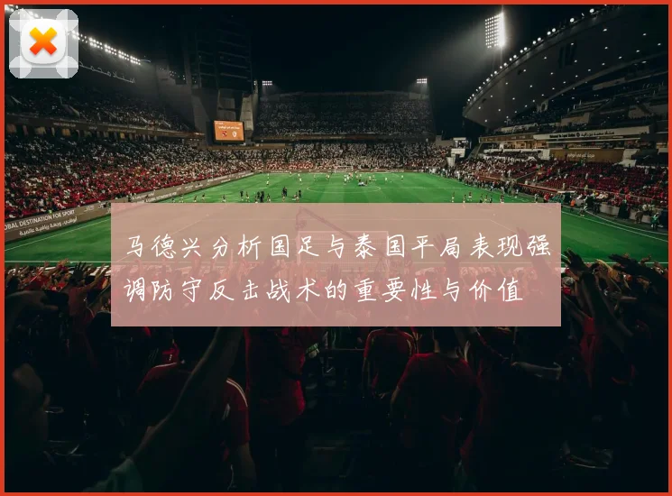 马德兴分析国足与泰国平局表现强调防守反击战术的重要性与价值